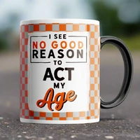 I see no good reason to act my age mug