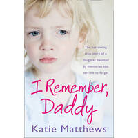 I Remember, Daddy : The Harrowing True Story Of A Daughter Haunted By Memories Too Terrible To Forget