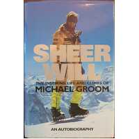 Sheer Will: The Inspiring Life and Climbs of Michael Groom. An Autobiography