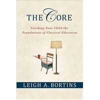 The Core : Teaching Your Child The Foundations Of Classical Education