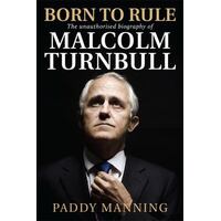 Born To Rule: The Unauthorised Biography Of Malcolm Turnbull