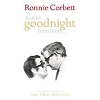 And It's Goodnight from Him...The  Autobiography of the Two Ronnies