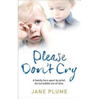 Please Don'T Cry: A Family Torn Apart By Grief - An Incredible Act Of Love
