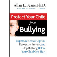 Protect Your Child From Bullying: Expert Advice To Help You Recognize, Prevent, And Stop Bullying Before Your Child Gets Hurt