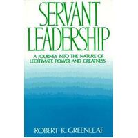 Servant Leadership - A Journey into the Nature of Legitimate Power and Greatness