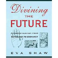 Divining the Future - The Complete Reference from Astrology to Zoomancy