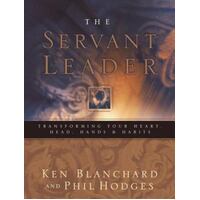 The Servant Leader - Transforming Your Heart, Head, Hands, And Habits