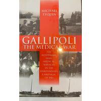 Gallipoli The Medical Wars: The Australian Army medical services in the Dardanelle campaign of 1915