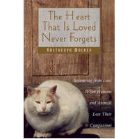 The Heart That Is Loved Never Forgets: Recovering From Loss - When Humans And Animals Lose Their Companions
