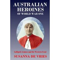Australian Heroines of World War 1: Gallipoli, Lemnos and the Western Front