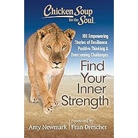 Chicken Soup For The Soul: Find Your Inner Strength: 101 Empowering Stories of Resilience, Positive Thinking, and Overcoming Challenges