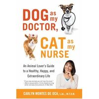 Dog As My Doctor, Cat As My Nurse - An Animal Lover's Guide To A Healthy, Happy, And Extraordinary Life