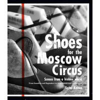 Shoes For The Moscow Circus: Scenes From A Hidden World