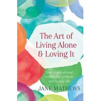 The Art of Living Alone and Loving it: Your Inspirational Toolkit for a Whole and Happy Life