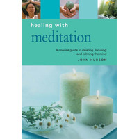Healing with Meditation: A Concise Guide to Clearing, Focusing and Calming the Mind