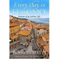 Every Day In Tuscany: Seasons Of An Italian Life