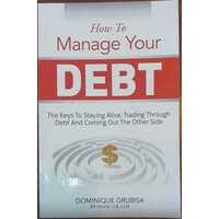 How To Manage Your Debt: The Keys To Staying Alive, Trading Through Debt And Coming Out The Other Side.